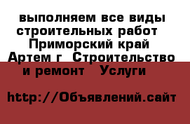 выполняем все виды строительных работ - Приморский край, Артем г. Строительство и ремонт » Услуги   